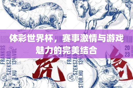 体彩世界杯，赛事激情与游戏魅力的完美结合