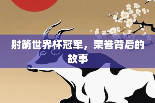射箭世界杯冠军，荣誉背后的故事