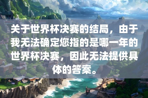 关于世界杯决赛的结局，由于我无法确定您指的是哪一年的世界杯决赛，因此无法提供具体的答案。