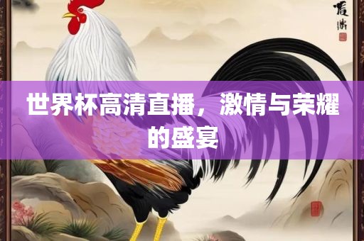 世界杯高清直播，激情与荣耀的盛宴