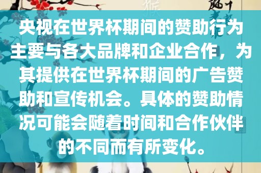 央视在世界杯期间的赞助行为主要与各大品牌和企业合作，为其提供在世界杯期间的广告赞助和宣传机会。具体的赞助情况可能会随着时间和合作伙伴的不同而有所变化。漯河市盈旭机械设备有限公司