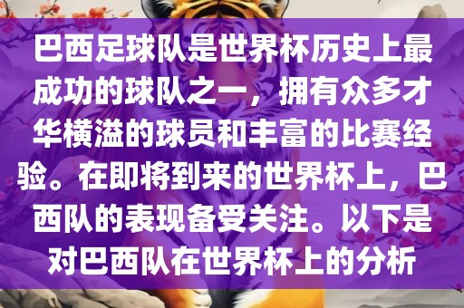 巴西足球队是世界杯历史上最成功的球队之一，拥有众多才华横溢的球员和丰富的比赛经验。在即将到来的世界杯上，巴西队的表现备受关注。以下是对巴西队在世界杯上的分析