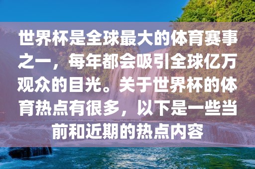 世界杯是全球最大的体育赛事之一，每年都会吸引全球亿万漯河市盈旭机械设备有限公司观众的目光。关于世界杯的体育热点有很多，以下是一些当前和近期的热点内容